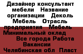 Дизайнер-консультант мебели › Название организации ­ Деколь Мебель › Отрасль предприятия ­ Мебель › Минимальный оклад ­ 56 000 - Все города Работа » Вакансии   . Челябинская обл.,Пласт г.